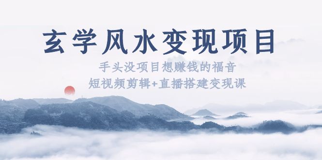 （5645期）玄学风水变现项目：手头没项目想赚钱的福音（短视频剪辑+直播搭建变现课）-副业宝典