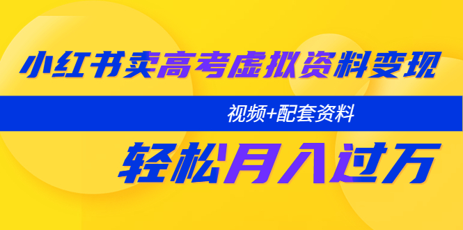 （5675期）小红书卖高考虚拟资料变现分享课：轻松月入过万（视频+配套资料）-副业宝典