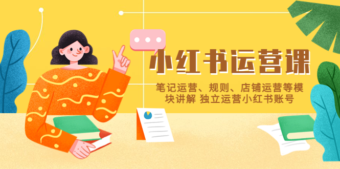（5682期）小红书·运营课，笔记运营、规则、店铺运营等模块讲解 独立运营小红书账号-副业宝典