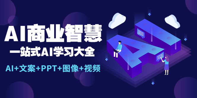 （5680期）AI商业智慧：一站式AI学习大全【AI+文案+PPT+图像+视频】-副业宝典
