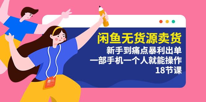 （5696期）闲鱼无货源卖货：新手到痛点暴利出单，一部手机一个人就能操作（18节课）-副业宝典