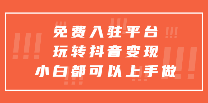 （5677期）免费入驻平台，玩转抖音变现，小白都可以上手做-副业宝典