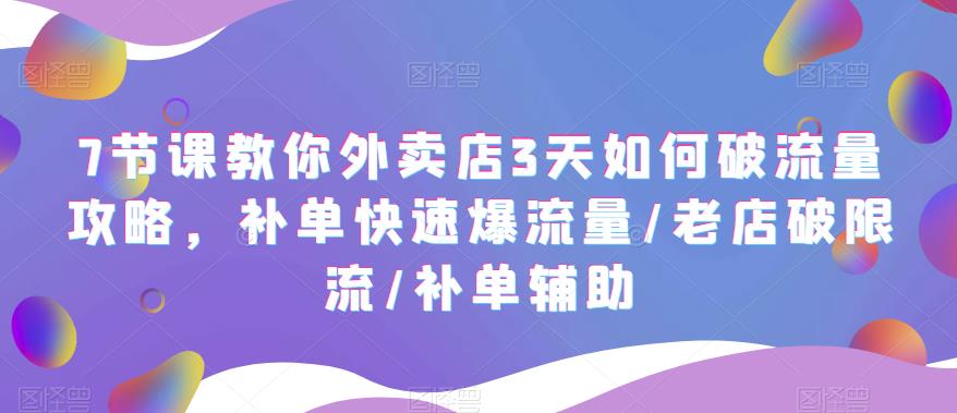 （5703期）7节课教你外卖店3天如何破流量攻略，补单快速爆流量/老店破限流/补单辅助-副业宝典
