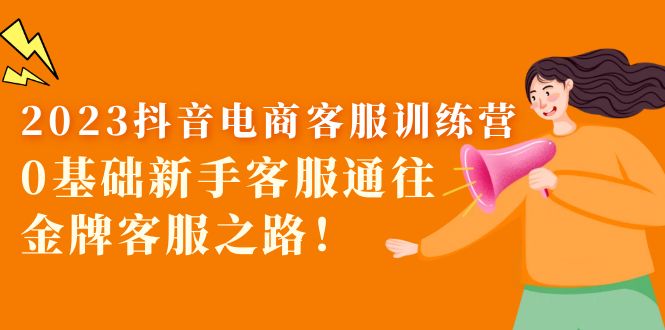 （5688期）2023抖音·电商客服训练营：0基础新手客服通往金牌客服之路！-副业宝典