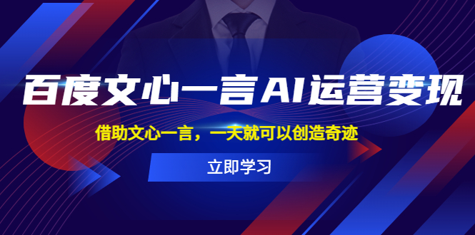 （5716期）百度·文心一言AI·运营变现，借助文心一言，一天就可以创造奇迹-副业宝典