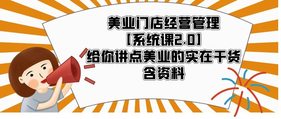 （5738期）美业门店经营管理【系统课2.0】给你讲点美业的实在干货，含资料-副业宝典