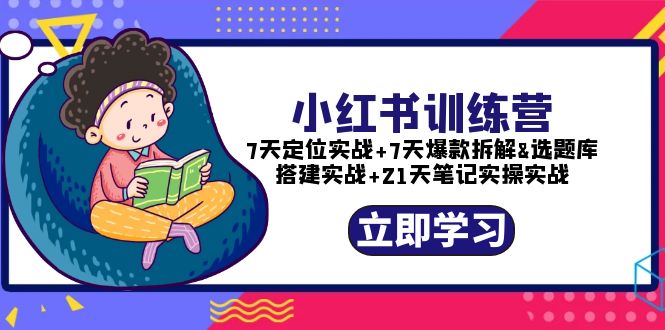 （5724期）小红书训练营：7天定位实战+7天爆款拆解+选题库搭建实战+21天笔记实操实战-副业宝典