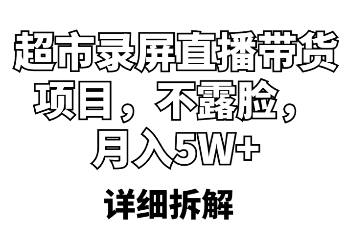 （5741期）超市录屏直播带货项目，不露脸，月入5W+（详细拆解）-副业宝典