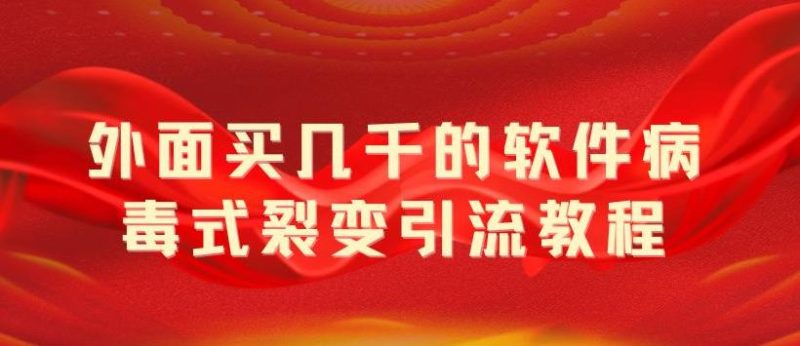 （5729期）外面卖几千的软件病毒式裂变引流教程，病毒式无限吸引精准粉丝【揭秘】-副业宝典