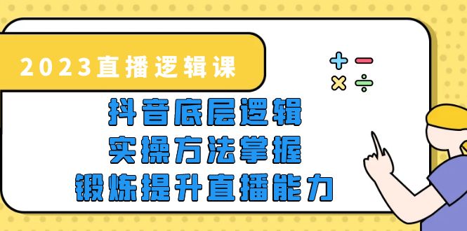 （5774期）2023直播·逻辑课，抖音底层逻辑+实操方法掌握，锻炼提升直播能力-副业宝典