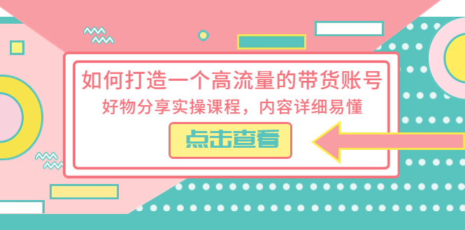 （5761期）如何打造一个高流量的带货账号，好物分享实操课程，内容详细易懂-副业宝典