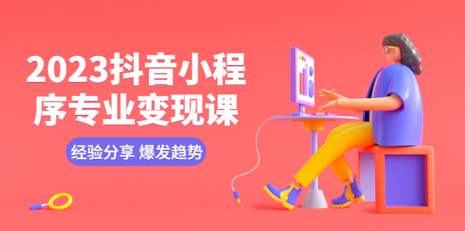 （5799期）2023抖音小程序专业变现课 经验分享 爆发趋势 变现逻辑 养高权重号 剪辑等-副业宝典