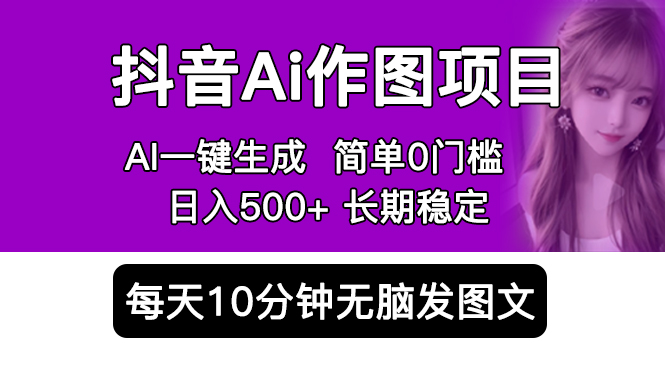 （5758期）抖音Ai作图项目 Ai手机app一键生成图片 0门槛 每天10分钟发图文 日入500+-副业宝典
