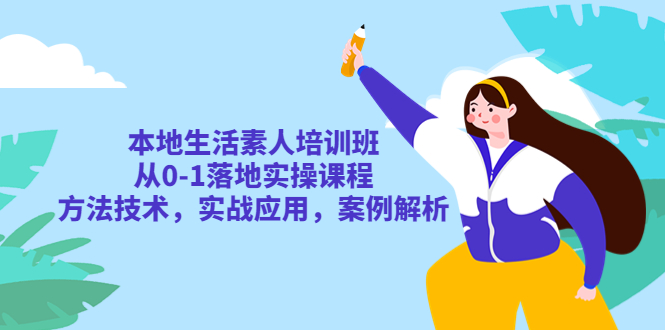 （5762期）本地生活素人培训班：从0-1落地实操课程，方法技术，实战应用，案例解析-副业宝典