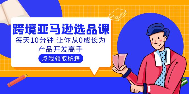 （5776期）聪明人都在学的跨境亚马逊选品课：每天10分钟 让你从0成长为产品开发高手-副业宝典