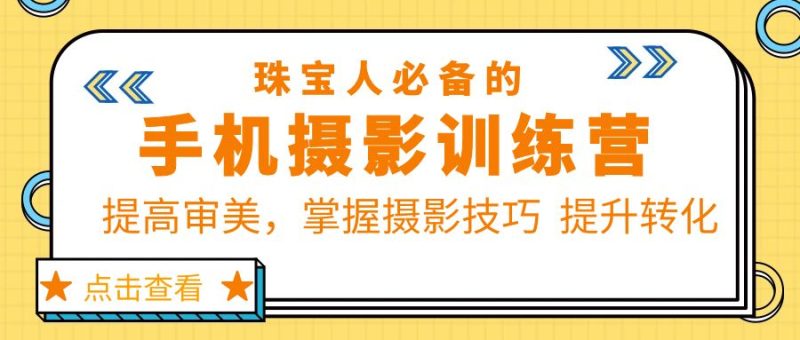 （5801期）珠/宝/人必备的手机摄影训练营第7期：提高审美，掌握摄影技巧  提升转化-副业宝典