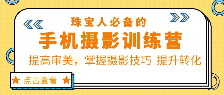 （5801期）珠/宝/人必备的手机摄影训练营第7期：提高审美，掌握摄影技巧  提升转化-副业宝典