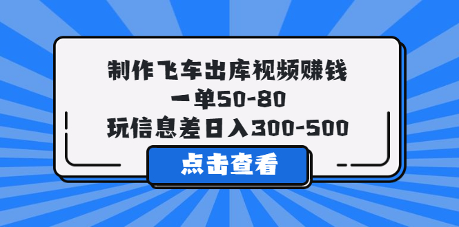 （5792期）制作飞车出库视频赚钱，一单50-80，玩信息差日入300-500-副业宝典