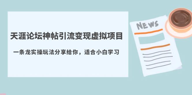 （5784期）天涯论坛神帖引流变现虚拟项目，一条龙实操玩法分享给你（教程+资源）-副业宝典