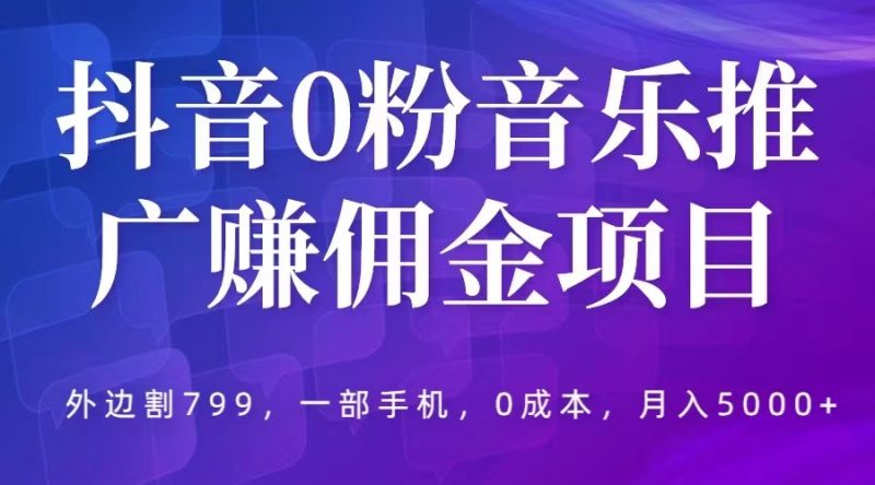 （5815期）抖音0粉音乐推广赚佣金项目，外边割799，一部手机0成本就可操作，月入5000+-副业宝典