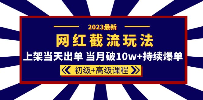 （5826期）2023网红·同款截流玩法【初级+高级课程】上架当天出单 当月破10w+持续爆单-副业宝典