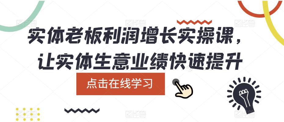 （5829期）实体老板利润-增长实战课，让实体生意业绩快速提升-副业宝典