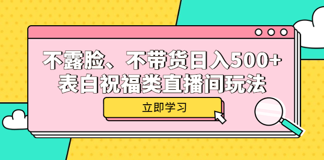 （5838期）不露脸、不带货日入500+的表白祝福类直播间玩法-副业宝典