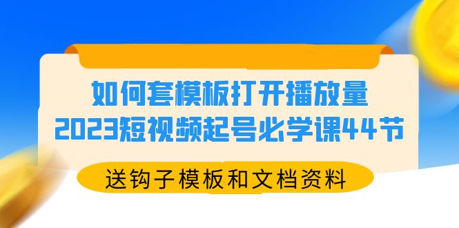 （5843期）如何套模板打开播放量，2023短视频起号必学课44节（送钩子模板和文档资料）-副业宝典