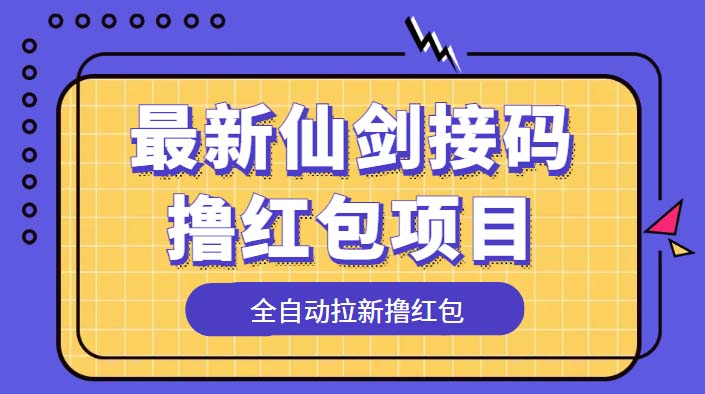 （5813期）最新仙剑接码撸红包项目，提现秒到账【软件+详细玩法教程】-副业宝典