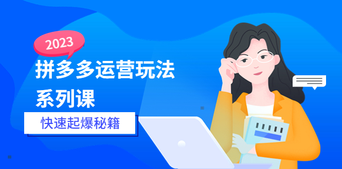 （5840期）2023拼多多运营-玩法系列课—-快速起爆秘籍【更新-25节课】-副业宝典