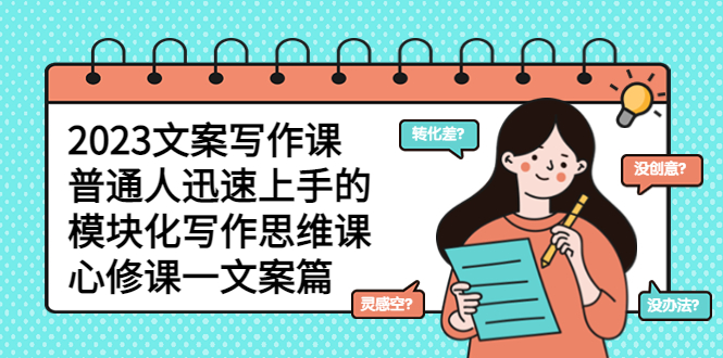 （5855期）2023文案写作课，普通人迅速上手的，模块化写作思维课（心修课一文案篇）-副业宝典