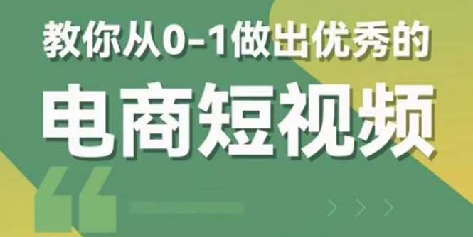 （5888期）2023短视频新课 0-1做出优秀的电商短视频（全套课程包含资料+直播）-副业宝典