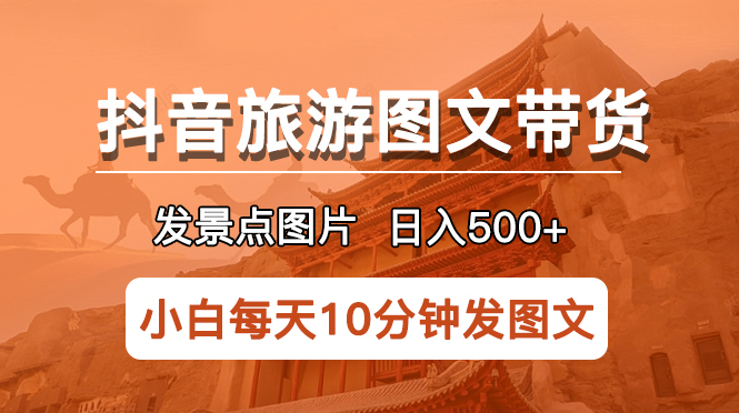 （5902期）抖音旅游图文带货项目，每天半小时发景点图片日入500+长期稳定项目-副业宝典