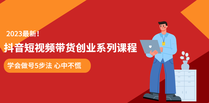 （5895期）某培训售价980的抖音短视频带货创业系列课程  学会做号5步法 心中不慌-副业宝典