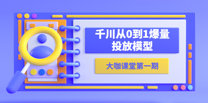 （5897期）蝉妈妈-大咖课堂第一期，千川从0到1爆量投放模型（23节视频课）-副业宝典