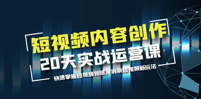 （5879期）短视频内容创作20天实战运营课，快速掌握短视频领域，洞察短视频新玩法-副业宝典