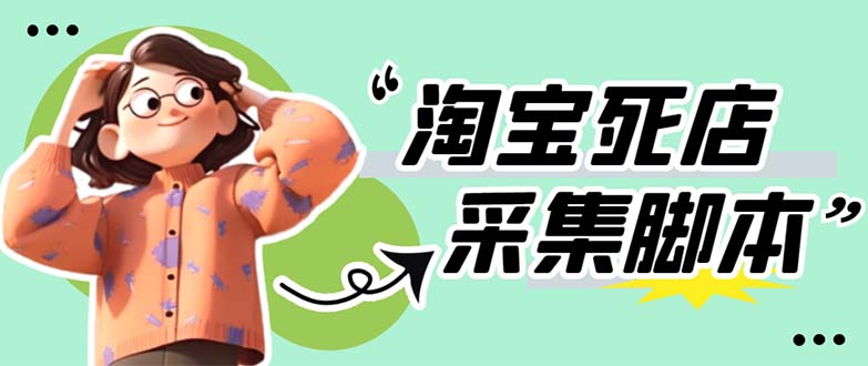 （5890期）外面卖398最新淘宝死店采集软件 号称一单利润100+【采集脚本+教程】仅揭秘-副业宝典