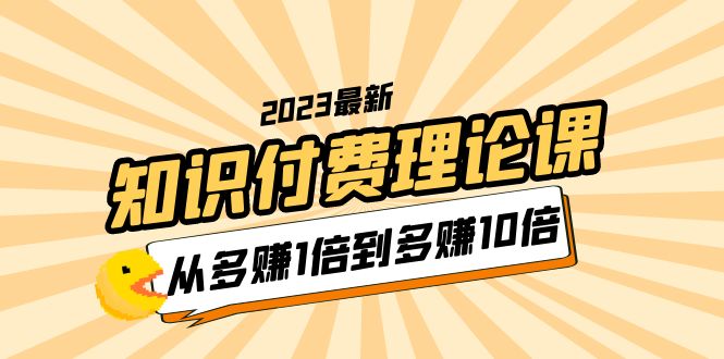 （5947期）2023知识付费理论课，从多赚1倍到多赚10倍（10节视频课）-副业宝典