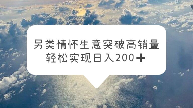 （5926期）另类情怀信息差生意，突破高销量，轻松实现日入200+-副业宝典