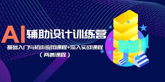 （5904期）AI辅助设计训练营：基础入门与初步应用课程+深入实战课程（两套课程）-副业宝典