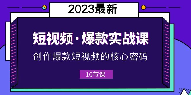 （5938期）2023短视频·爆款实战课，创作·爆款短视频的核心·密码（10节视频课）-副业宝典