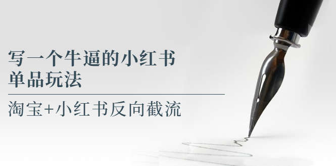 （5941期）写一个牛逼的小红书单品玩法，淘宝+小红书反向截流！【某公众号付费文章】-副业宝典