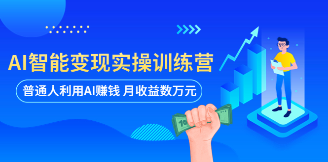 （5911期）AI智能变现实操训练营：普通人利用AI赚钱 月收益数万元（全套课程+文档）-副业宝典