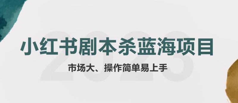 （5919期）拆解小红书蓝海赛道：剧本杀副业项目，玩法思路一条龙分享给你【1节视频】-副业宝典