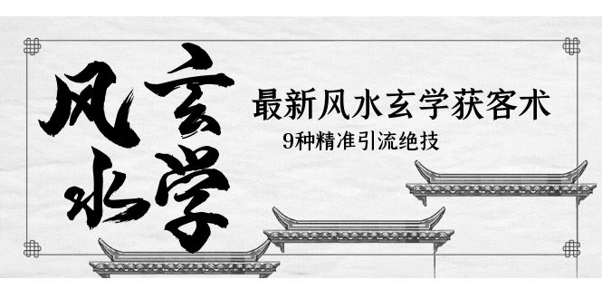 （5930期）最新风水玄学-获客术，9种精准引流绝技（专题课）-副业宝典