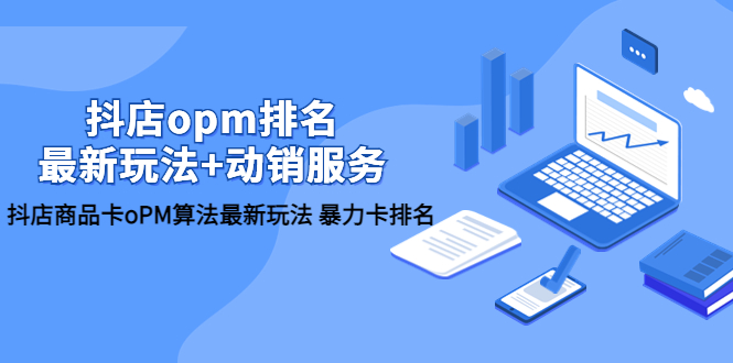 （5924期）抖店/opm排名/最新玩法+动销服务，抖店商品卡oPM算法最新玩法 暴力卡排名-副业宝典