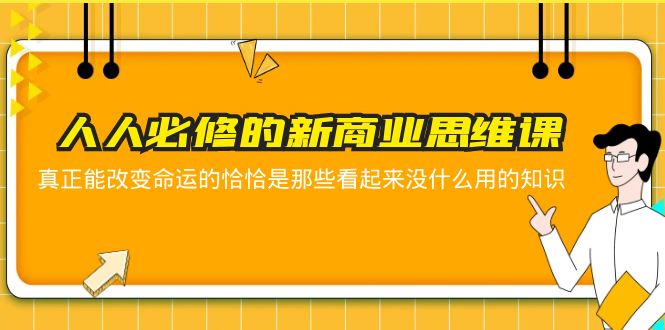 （5915期）人人必修-新商业思维课 真正改变命运的恰恰是那些看起来没什么用的知识-副业宝典