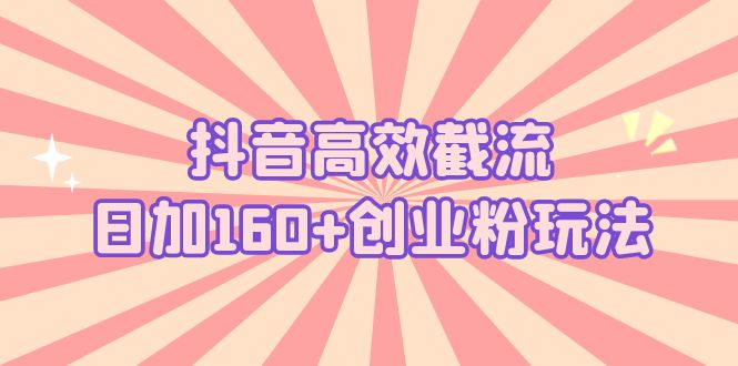 （5963期）抖音高效截流日加160+创业粉玩法：详细操作实战演示！-副业宝典