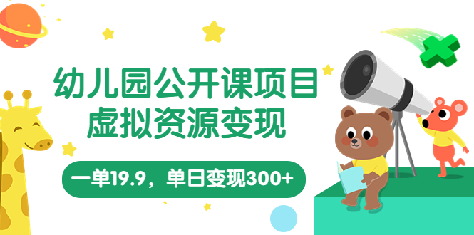 （5955期）幼儿园公开课项目，虚拟资源变现，一单19.9，单日变现300+（教程+资料）-副业宝典