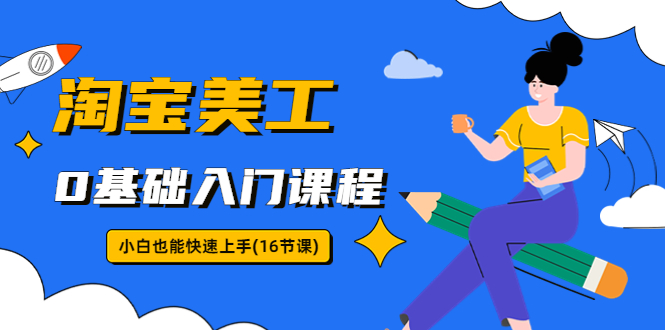 （5952期）淘宝美工0基础入门课程，小白也能快速上手（16节视频课）-副业宝典
